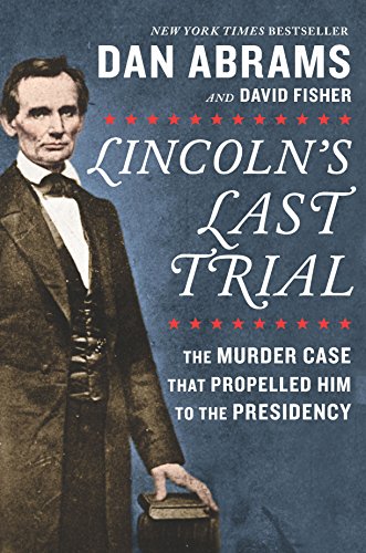 Lincoln's Last Trial: The Murder Case That Propelled Him to the