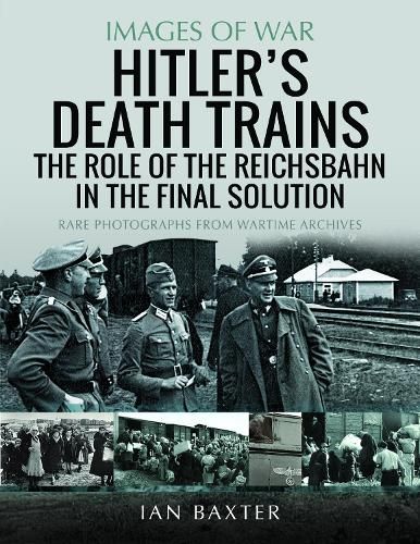 Hitler's Death Trains: The Role of the Reichsbahn in the Final Solution: Rare Photographs from Wartime Archives