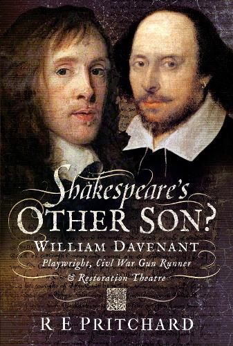 Shakespeare's Other Son?: William Davenant, Playwright, Civil War Gun Runner and Restoration Theatre Manager