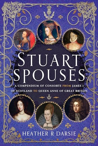 Stuart Spouses: A Compendium of Consorts from James I of Scotland to Queen Anne of Great Britain