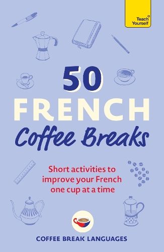 50 French Coffee Breaks: Short activities to improve your French one cup at a time