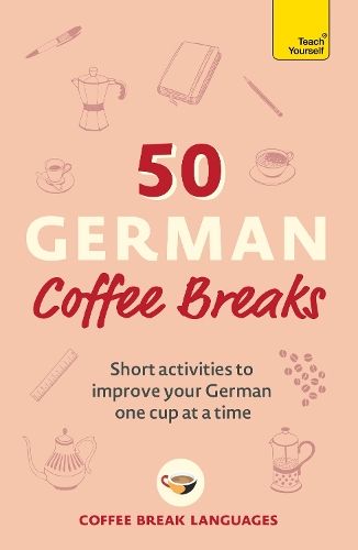 50 German Coffee Breaks: Short activities to improve your German one cup at a time