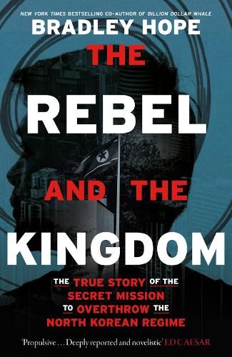 The Rebel and the Kingdom: The True Story of the Secret Mission to Overthrow the North Korean Regime