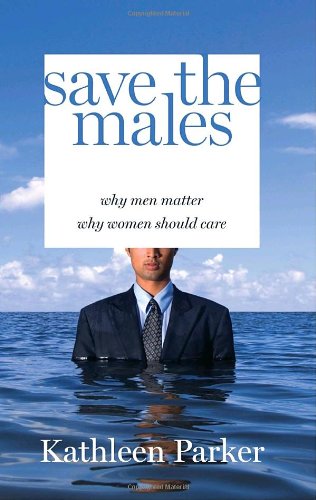 Save the Males: Why Men Matter; Why Women Should Care