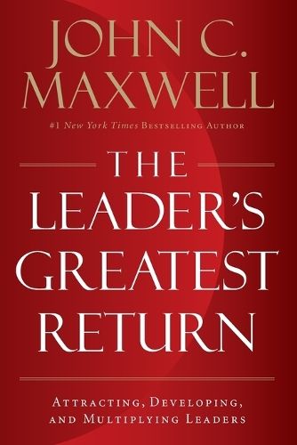 The Leader's Greatest Return: Attracting, Developing, and Multiplying Leaders
