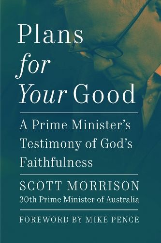 Plans For Your Good: A Prime Minister's Testimony of God's Faithfulness from Australia's 30th Prime Minister (2018 to 2022)