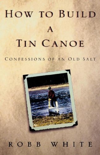 How to Build a Tin Canoe: Confessions of an Old Salt