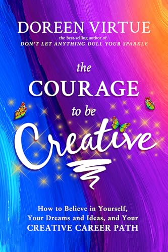 The Courage to Be Creative: How to Believe in Yourself, Your Dreams and Ideas, and Your Creative Career Path