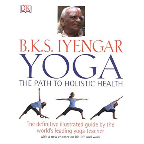 Yoga the Path to Holistic Health: The Definitive Illustrated Guide by The World's Leading Yoga Teacher
