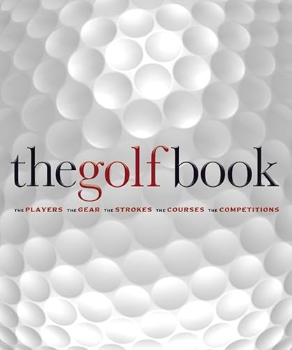 The Golf Book: The Players * The Gear * The Strokes * The Courses * The Championships