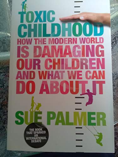 Toxic Childhood: How The Modern World Is Damaging Our Children And What We Can Do About It