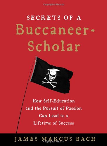 Secrets of a Buccaneer-Scholar: How Self-Education and the Pursuit of Passion Can Lead to a Lifetime of Success