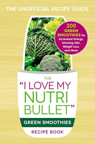 The I Love My NutriBullet Green Smoothies Recipe Book: 200 Healthy Smoothie Recipes for Weight Loss, Heart Health, Improved Mood, and More