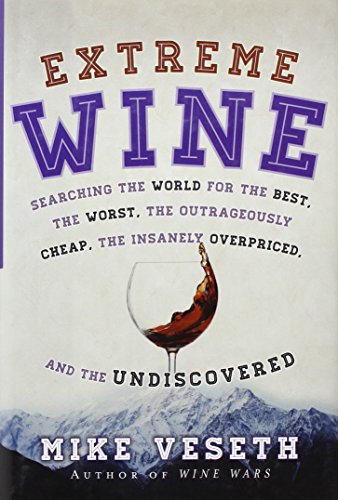 Extreme Wine: Searching the World for the Best, the Worst, the Outrageously Cheap, the Insanely Overpriced, and the Undiscovered