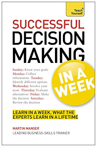 Decision Making In A Week: Be A Better Decision Maker And Problem Solver In Seven Simple Steps