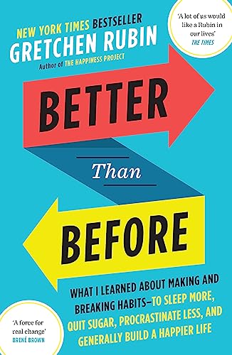 Better Than Before: What I Learned About Making and Breaking Habits - to Sleep More, Quit Sugar, Procrastinate Less, and Generally Build a Happier Life