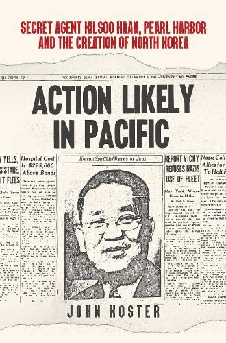 Action Likely in Pacific: Secret Agent Kilsoo Haan, Pearl Harbor and the Creation of North Korea