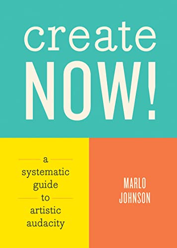 Create Now!: A Systematic Guide to Artistic Audacity