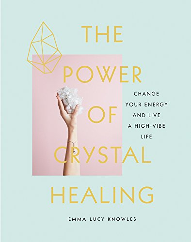 The Power of Crystal Healing: Change Your Energy and Live a High-Vibe
