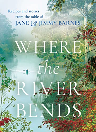 Where the River Bends: Recipes and stories from the table of Jane and Jimmy Barnes