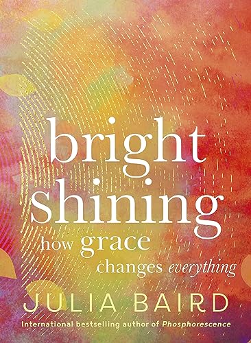 Bright Shining: How grace changes everything. The new book from the award-winning author of the unforgettable bestselling memoir Phosphorescence