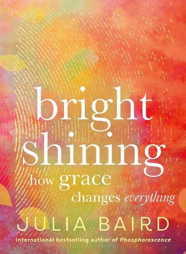 Bright Shining: How grace changes everything. The new book from the award-winning author of the unforgettable bestselling memoir Phosphorescence