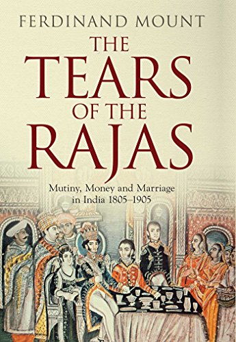 The Tears of the Rajas: Mutiny, Money and Marriage in India 1805-1905