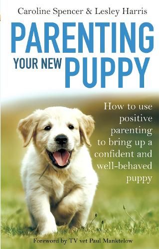Parenting Your New Puppy: How to use positive parenting to bring up a confident and well-behaved puppy