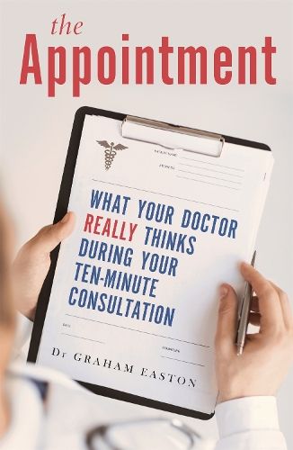 The Appointment: What Your Doctor Really Thinks During Your Ten-Minute Consultation