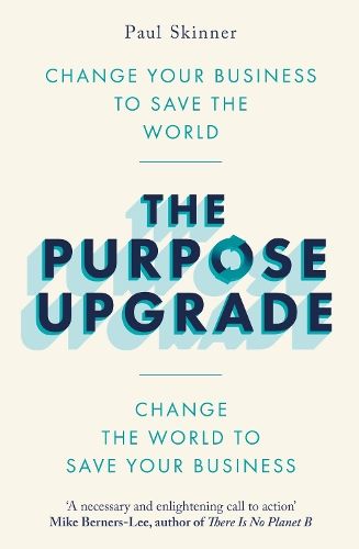 The Purpose Upgrade: Change Your Business to Save the World. Change the World to Save Your Business