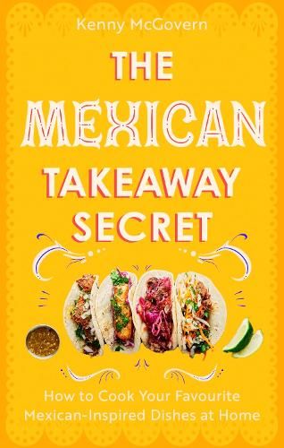 The Mexican Takeaway Secret: How to Cook Your Favourite Mexican-Inspired Dishes at Home