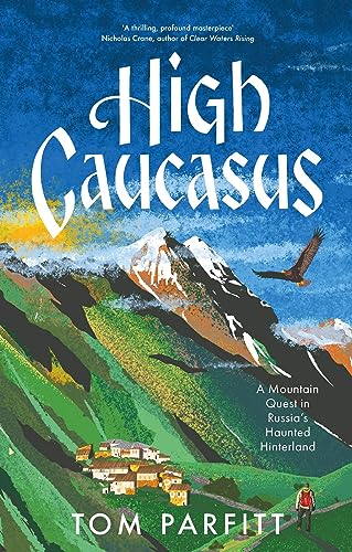 High Caucasus: A Mountain Quest in Russia's Haunted Hinterland