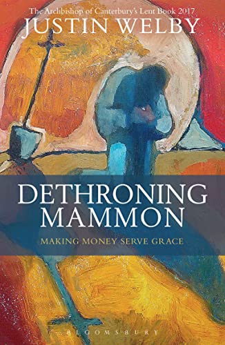 Dethroning Mammon: Making Money Serve Grace: The Archbishop of Canterbury's Lent Book 2017