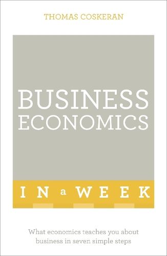 Business Economics In A Week: What Economics Teaches You About Business In Seven Simple Steps