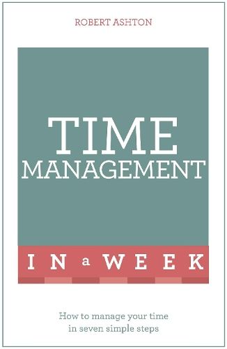 Time Management In A Week: How To Manage Your Time In Seven Simple Steps