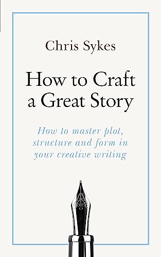 How to Craft a Great Story: How to master plot, structure and form in your creative writing