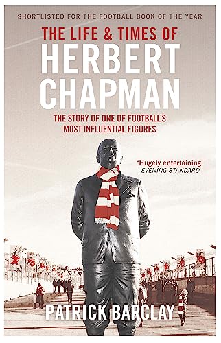 The Life and Times of Herbert Chapman: The Story of One of Football's Most Influential Figures