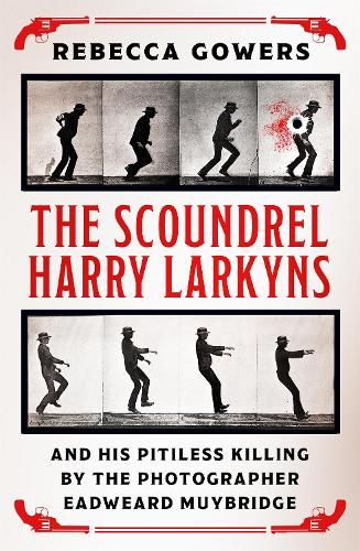 The Scoundrel Harry Larkyns and his Pitiless Killing by the Photographer Eadweard Muybridge