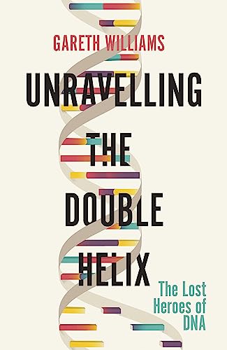 Unravelling the Double Helix: The Lost Heroes of DNA