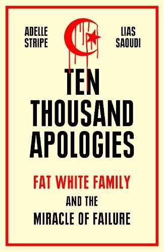 Ten Thousand Apologies: Fat White Family and the Miracle of Failure: A Sunday Times Bestseller and Rough Trade Book of the Year