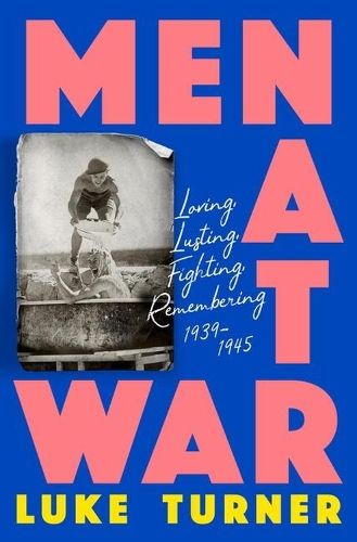 Men at War: Loving, Lusting, Fighting, Remembering 1939-1945