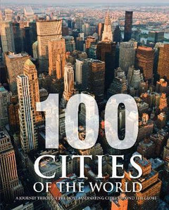 100 Cities of the World: A Journey Through the Most Fascinating Cities Around the Globe