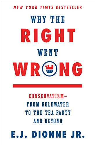 Why the Right Went Wrong: Conservatism--From Goldwater to the Tea Party and Beyond