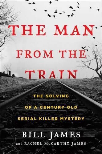 The Man from the Train: The Solving of a Century-Old Serial Killer Mystery