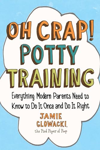 Oh Crap! Potty Training: Everything Modern Parents Need to Know  to Do It Once and Do It Right