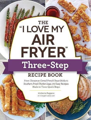 The "I Love My Air Fryer" Three-Step Recipe Book: From Cinnamon Cereal French Toast Sticks to Southern Fried Chicken Legs, 175 Easy Recipes Made in Three Quick Steps