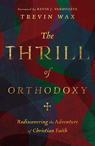 The Thrill of Orthodoxy - Rediscovering the Adventure of Christian Faith