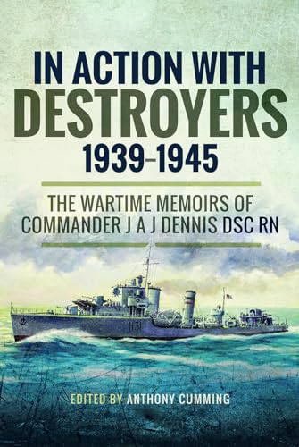 In Action with Destroyers 1939 1945: The Wartime Memoirs of Commander J A J Dennis DSC RN