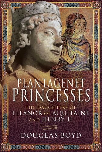 Plantagenet Princesses: The Daughters of Eleanor of Aquitaine and Henry II