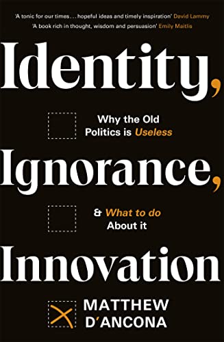 Identity, Ignorance, Innovation: Why the old politics is useless - and what to do about it